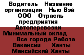 Водитель › Название организации ­ Нью Вэй, ООО › Отрасль предприятия ­ Автоперевозки › Минимальный оклад ­ 70 000 - Все города Работа » Вакансии   . Ханты-Мансийский,Ханты-Мансийск г.